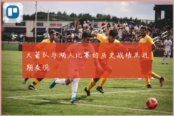 火箭队与湖人比赛的历史战绩及近期表现