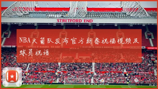 NBA火箭队发布官方新春祝福视频及球员祝语