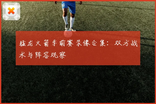 猛龙火箭季前赛录像合集：双方战术与阵容观察