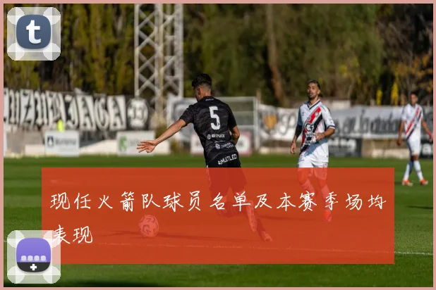 现任火箭队球员名单及本赛季场均表现