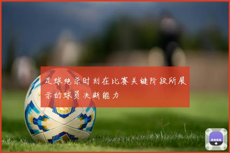 足球绝杀时刻在比赛关键阶段所展示的球员决断能力