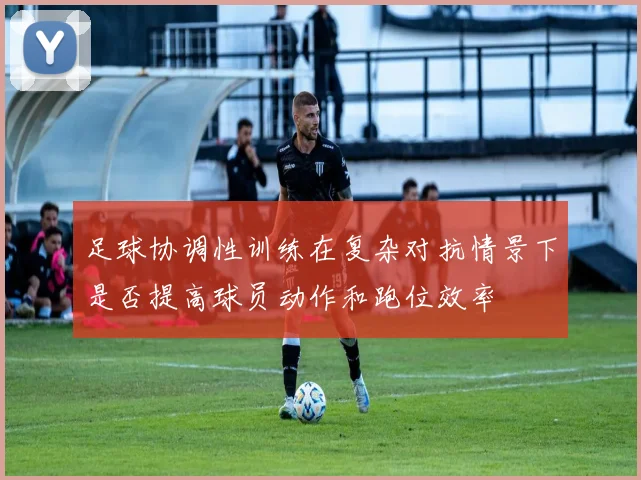足球协调性训练在复杂对抗情景下是否提高球员动作和跑位效率