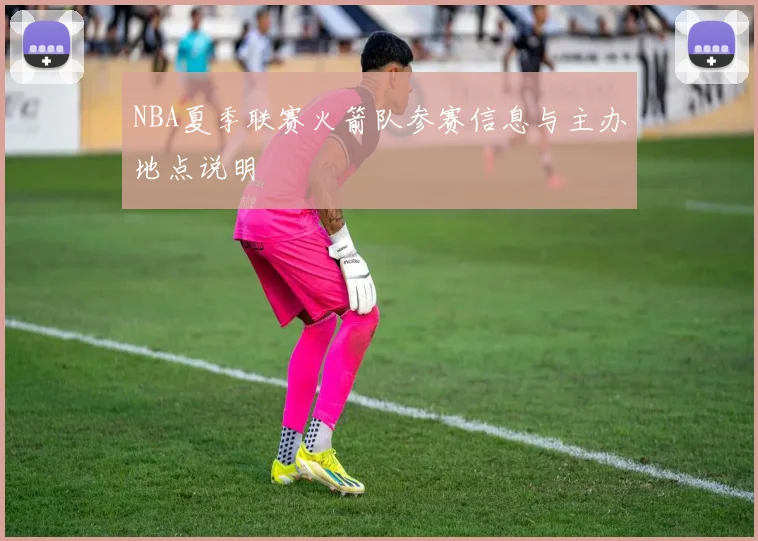 NBA夏季联赛火箭队参赛信息与主办地点说明