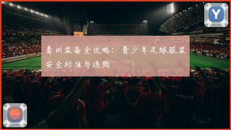 青训装备全攻略：青少年足球服装安全标准与选购
