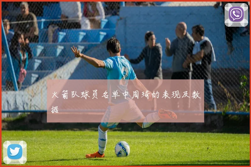 火箭队球员名单中周琦的表现及数据