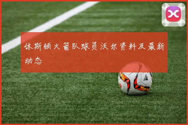 休斯顿火箭队球员沃尔资料及最新动态