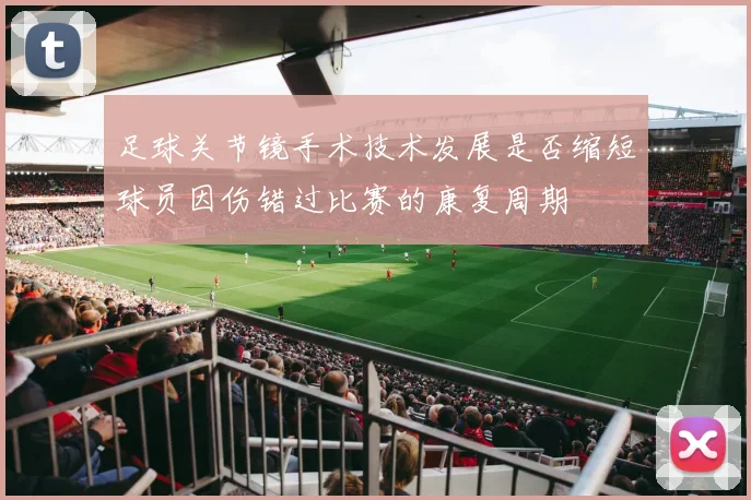 足球关节镜手术技术发展是否缩短球员因伤错过比赛的康复周期