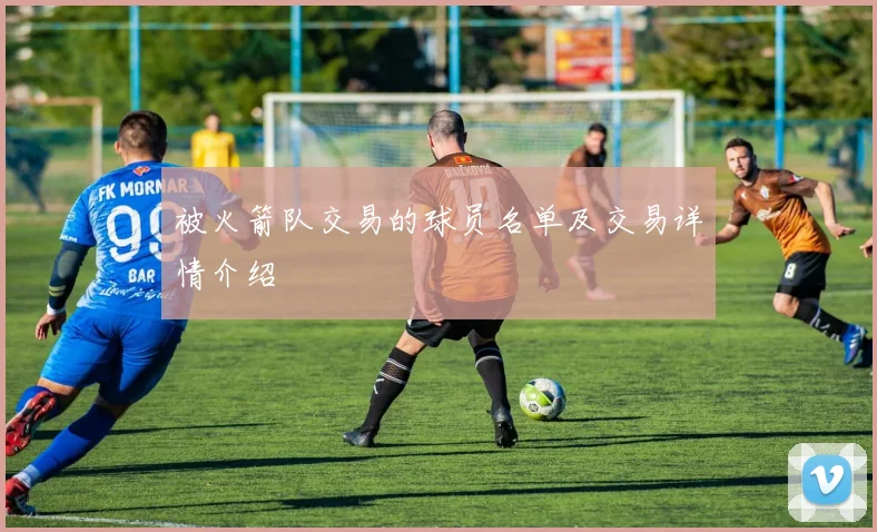 被火箭队交易的球员名单及交易详情介绍