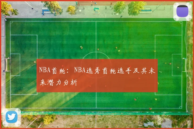 NBA首轮：NBA选秀首轮选手及其未来潜力分析